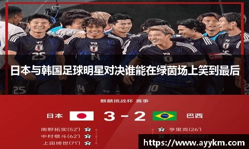 日本与韩国足球明星对决谁能在绿茵场上笑到最后